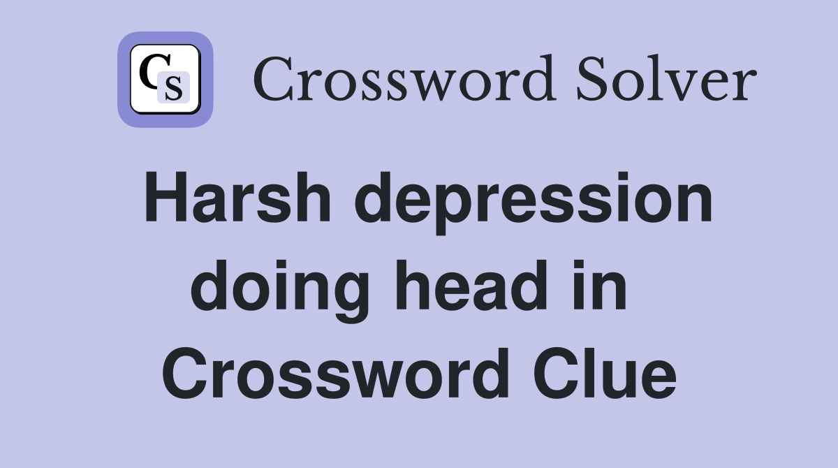 Harsh depression doing head in  Crossword Clue