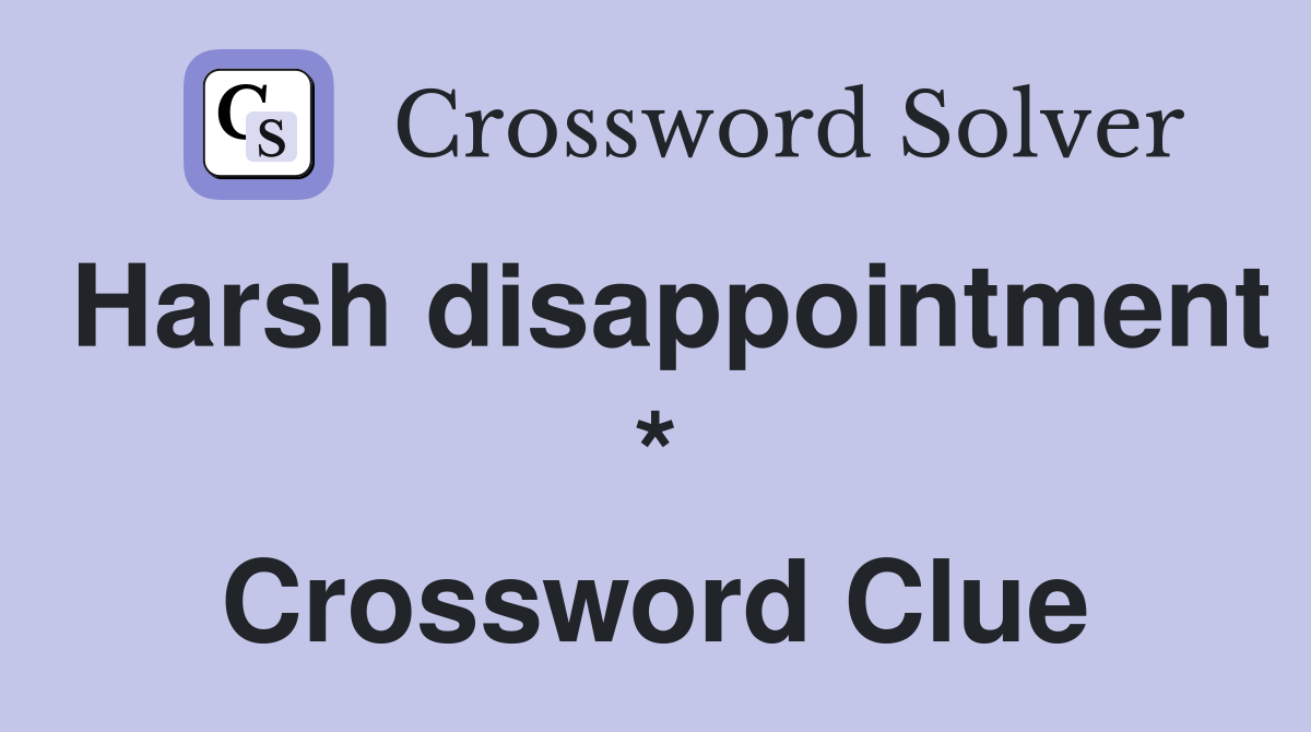 Harsh disappointment * Crossword Clue