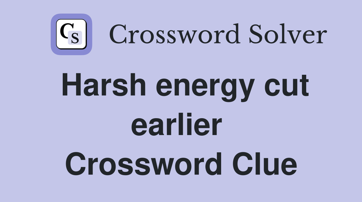 Harsh energy cut earlier  Crossword Clue