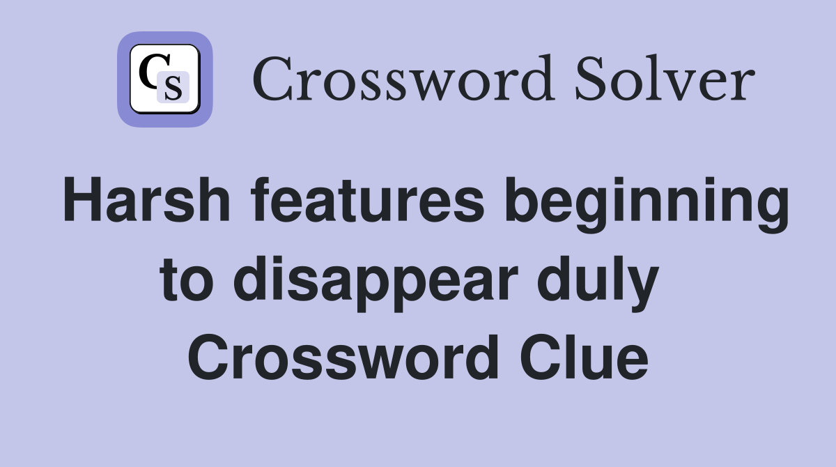 Harsh features beginning to disappear duly  Crossword Clue