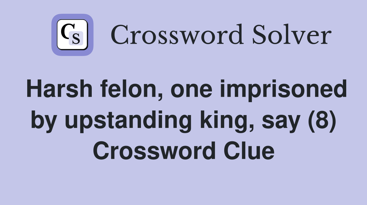 Harsh felon, one imprisoned by upstanding king, say (8) Crossword Clue