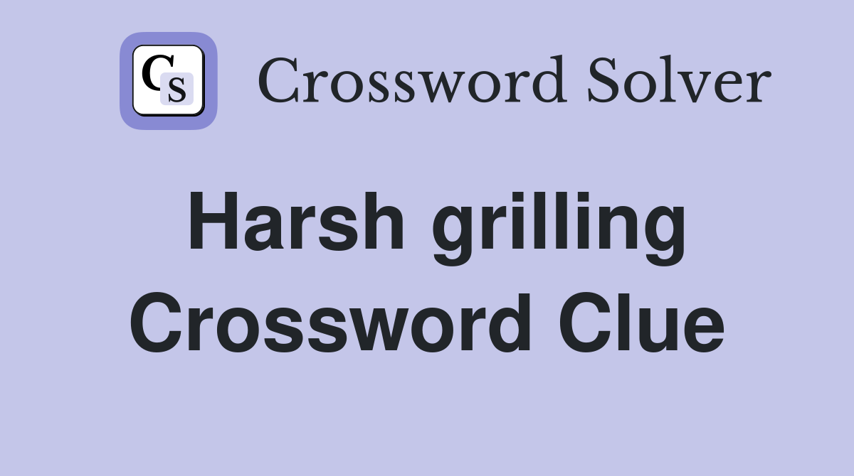 Harsh grilling Crossword Clue
