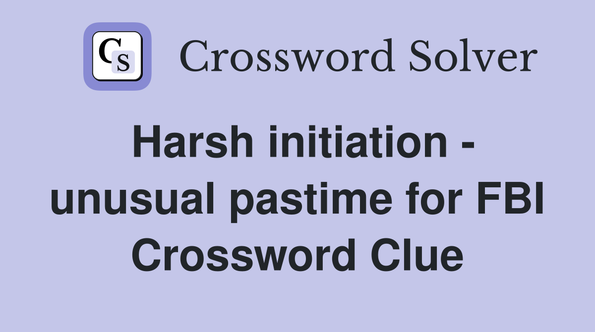 Harsh initiation - unusual pastime for FBI Crossword Clue