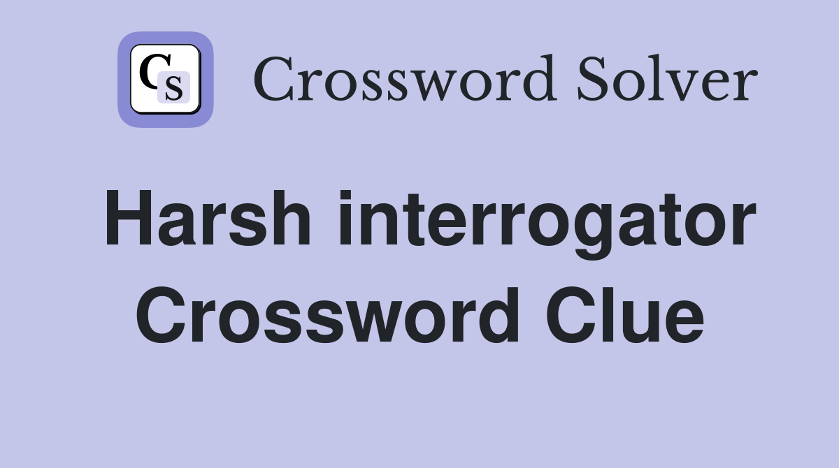 Harsh interrogator Crossword Clue