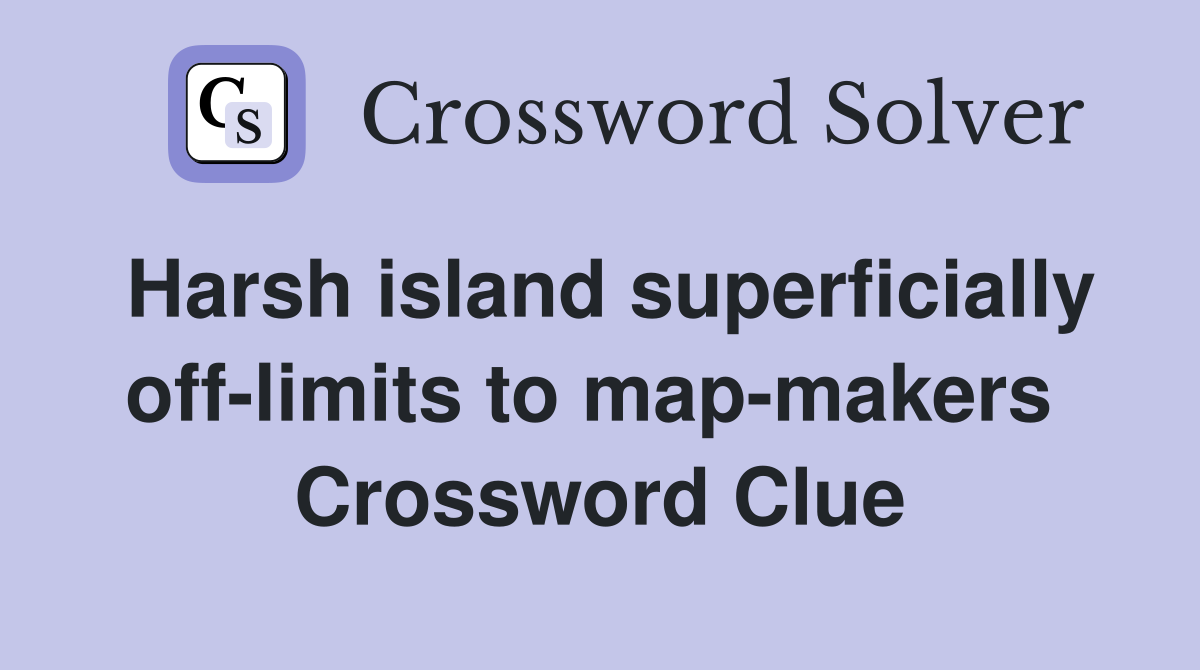 Harsh island superficially off-limits to map-makers  Crossword Clue