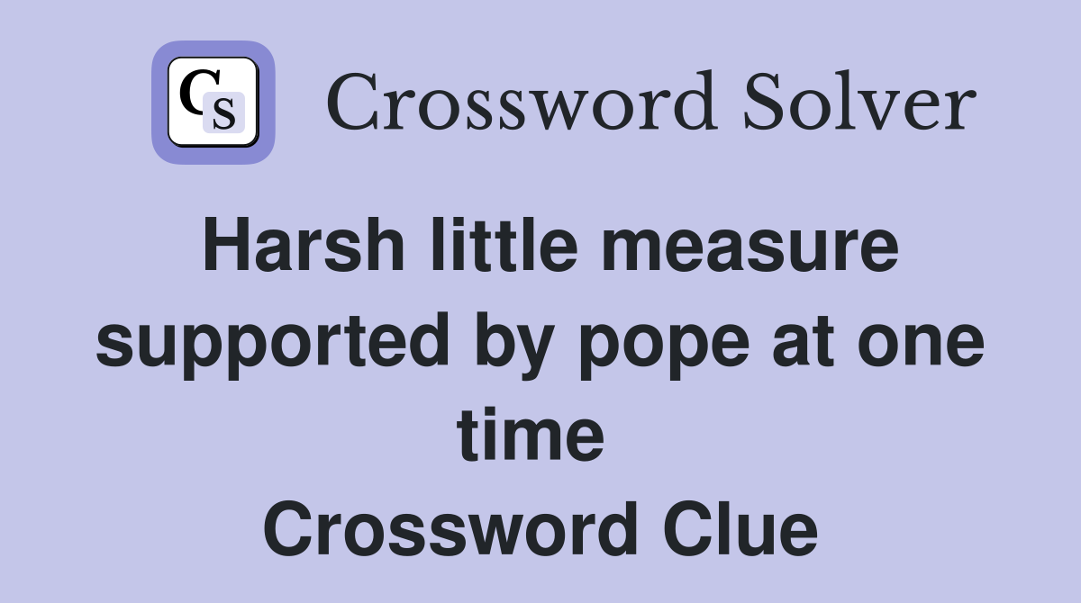Harsh little measure supported by pope at one time  Crossword Clue