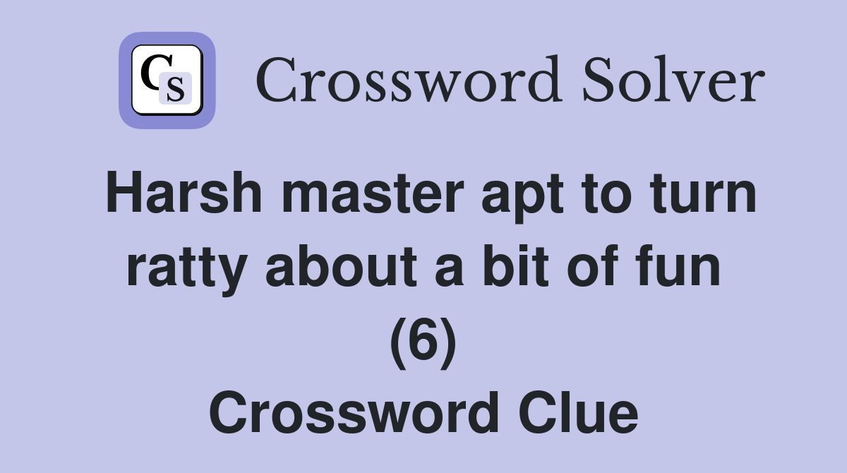 Harsh master apt to turn ratty about a bit of fun (6) Crossword Clue