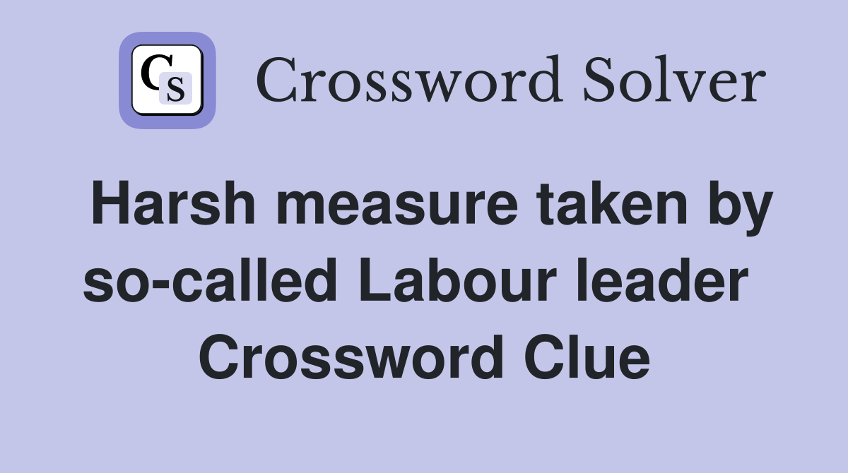 Harsh measure taken by so-called Labour leader  Crossword Clue