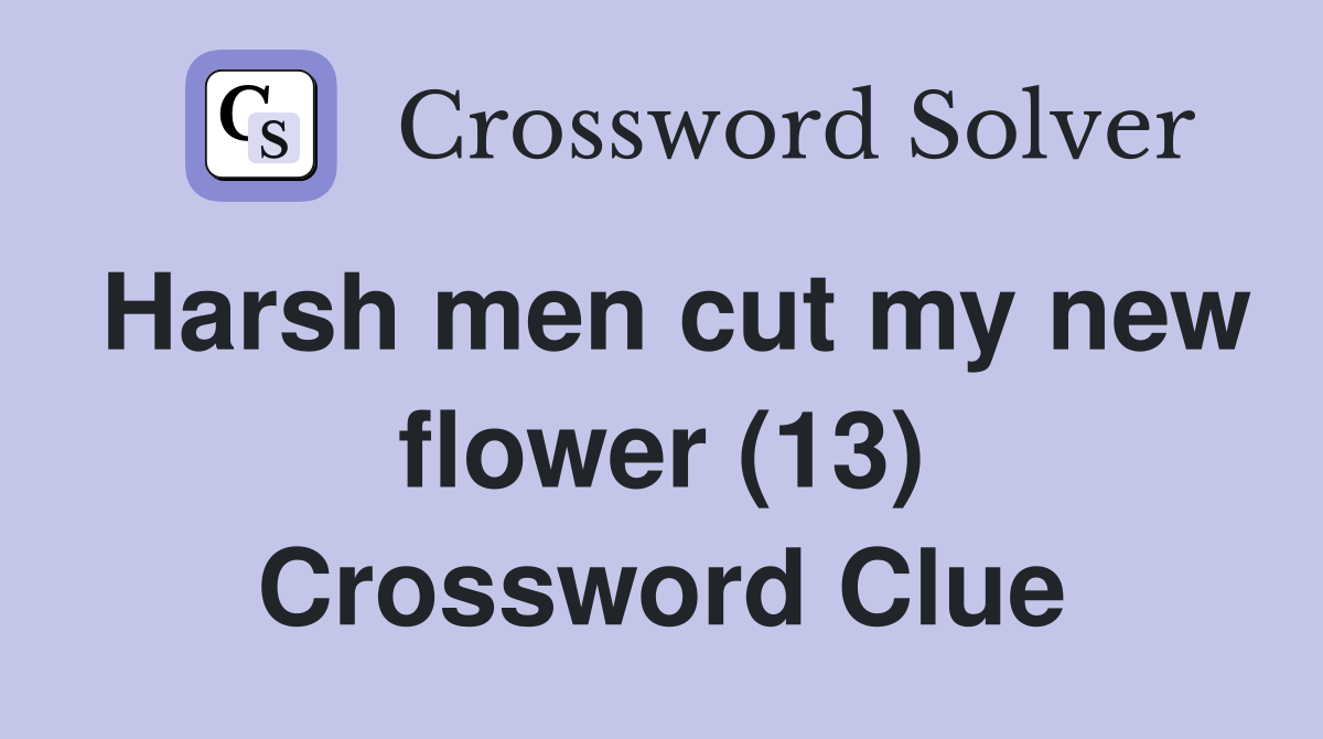 Harsh men cut my new flower (13) Crossword Clue