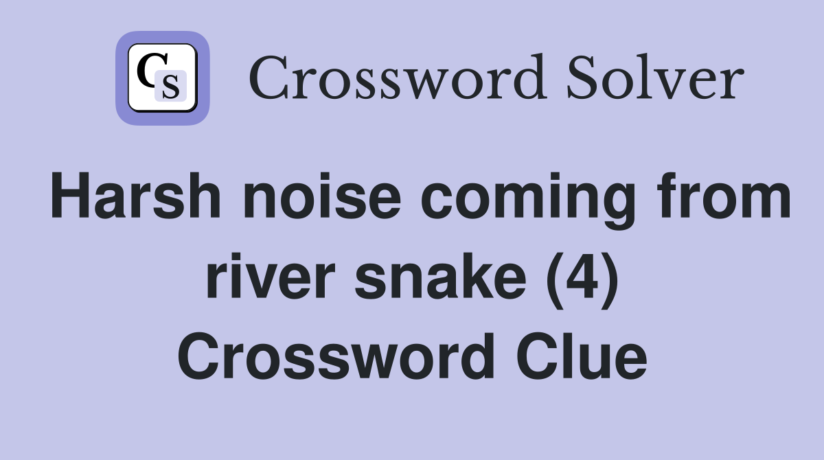 Harsh noise coming from river snake (4) Crossword Clue
