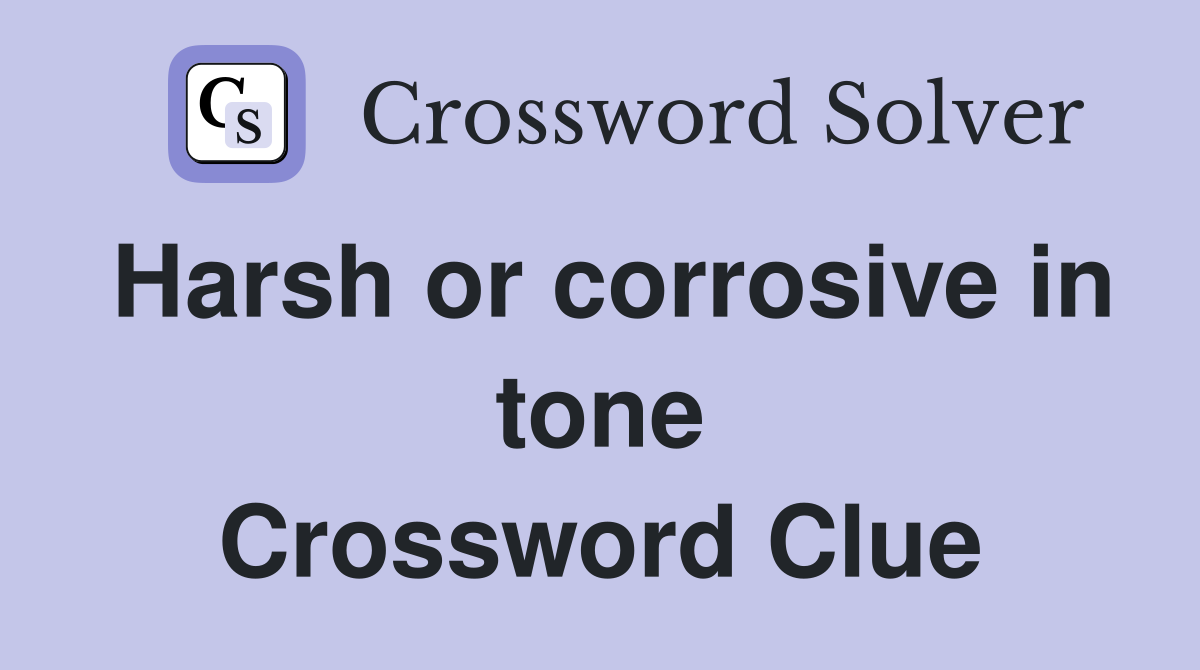 Harsh or corrosive in tone Crossword Clue