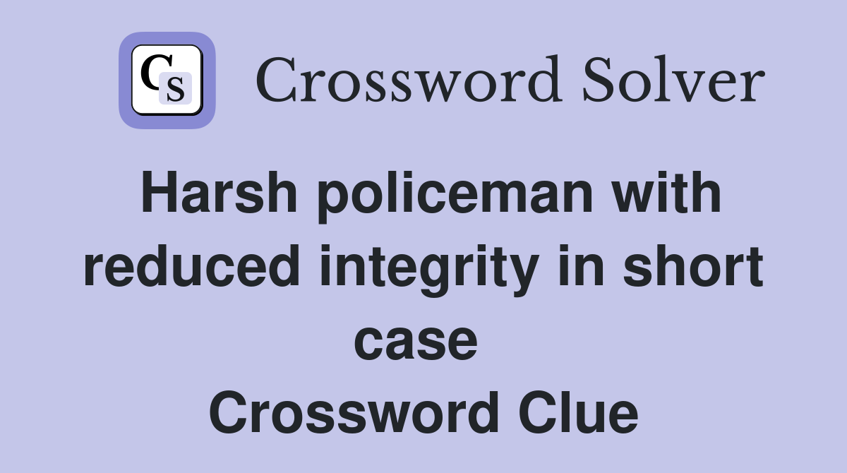Harsh policeman with reduced integrity in short case  Crossword Clue