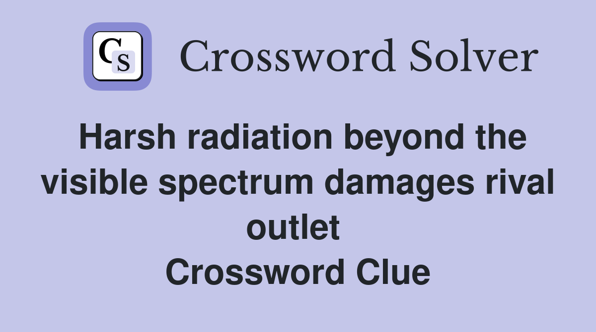 Harsh radiation beyond the visible spectrum damages rival outlet  Crossword Clue