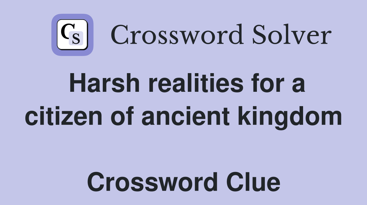 Harsh realities for a citizen of ancient kingdom  Crossword Clue