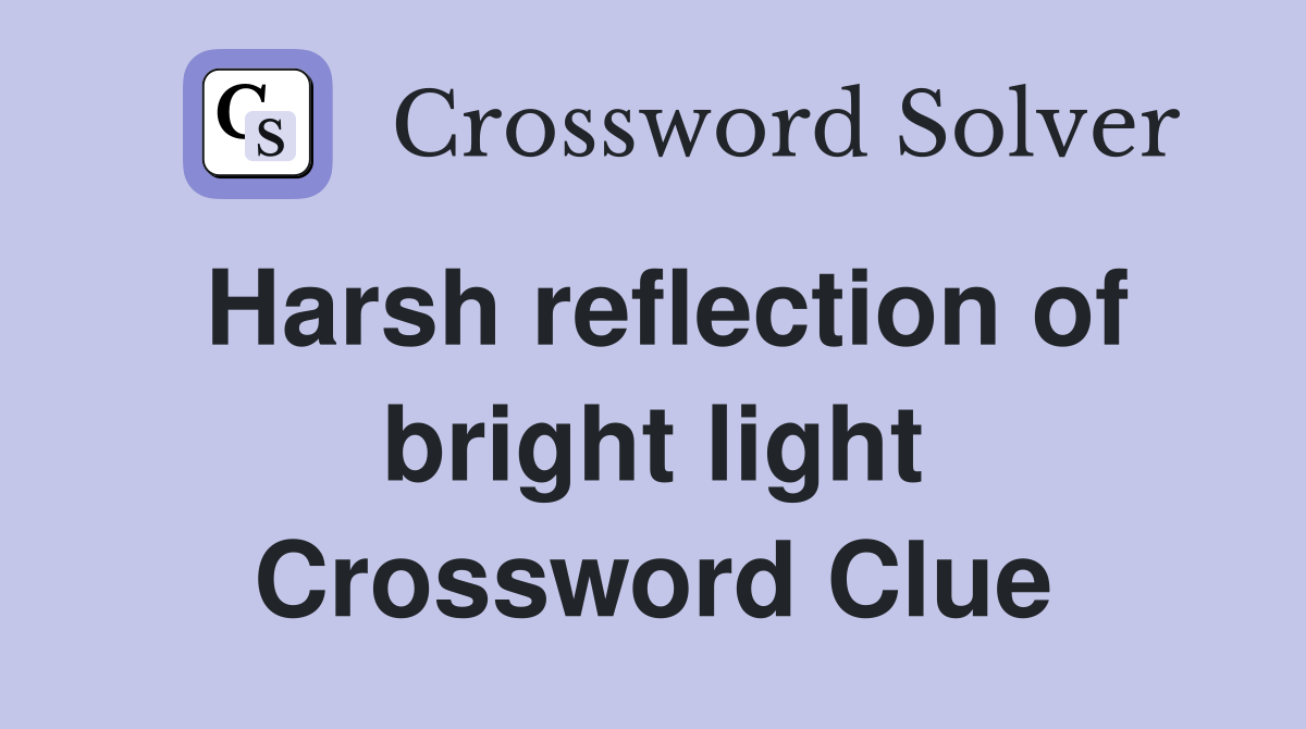 Harsh reflection of bright light Crossword Clue