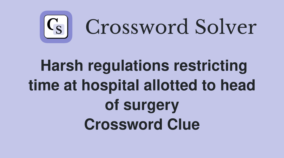 Harsh regulations restricting time at hospital allotted to head of surgery Crossword Clue