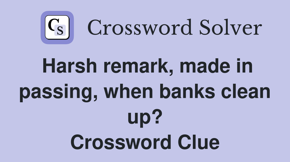 Harsh remark, made in passing, when banks clean up? Crossword Clue