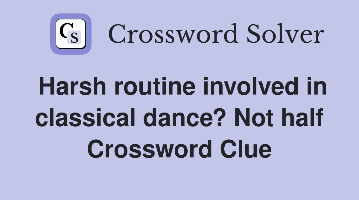 Harsh routine involved in classical dance? Not half Crossword Clue