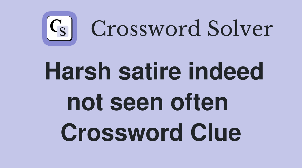 Harsh satire indeed not seen often  Crossword Clue
