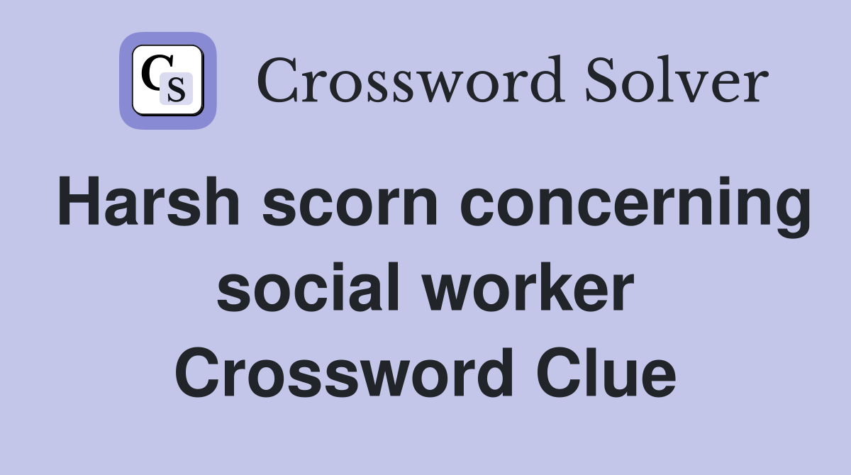 Harsh scorn concerning social worker Crossword Clue