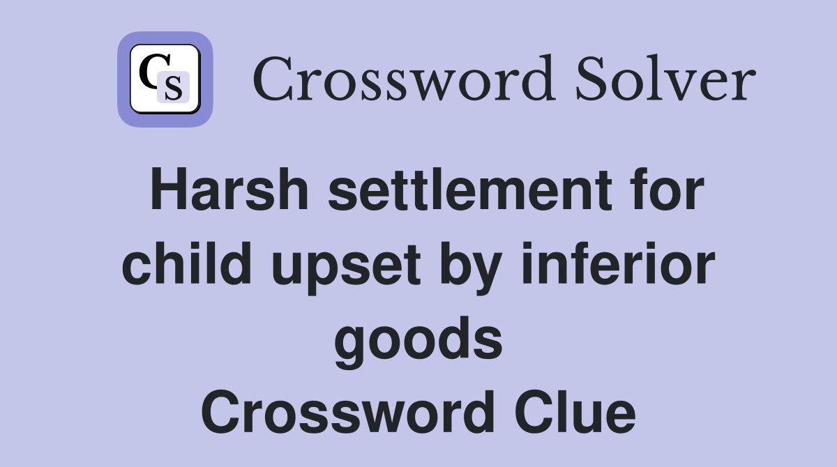 Harsh settlement for child upset by inferior goods Crossword Clue