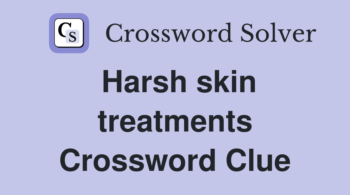Harsh skin treatments Crossword Clue