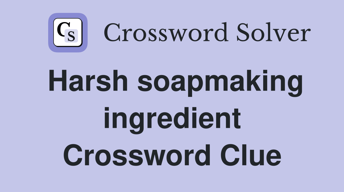 Harsh soapmaking ingredient Crossword Clue