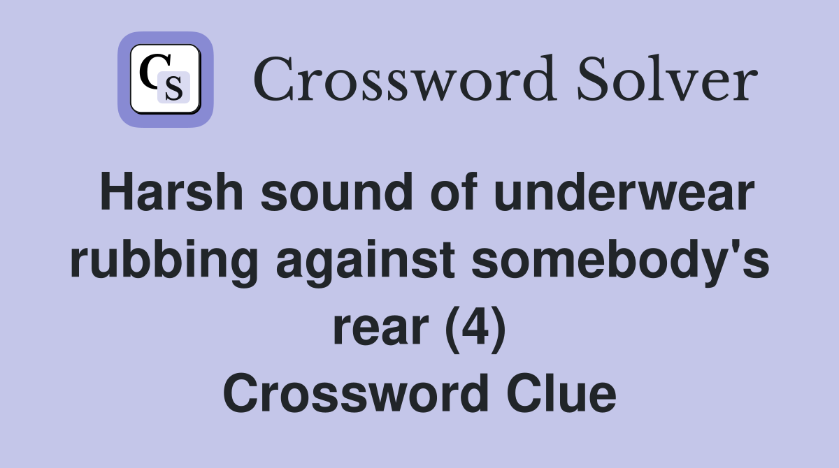 Harsh sound of underwear rubbing against somebody's rear (4) Crossword Clue