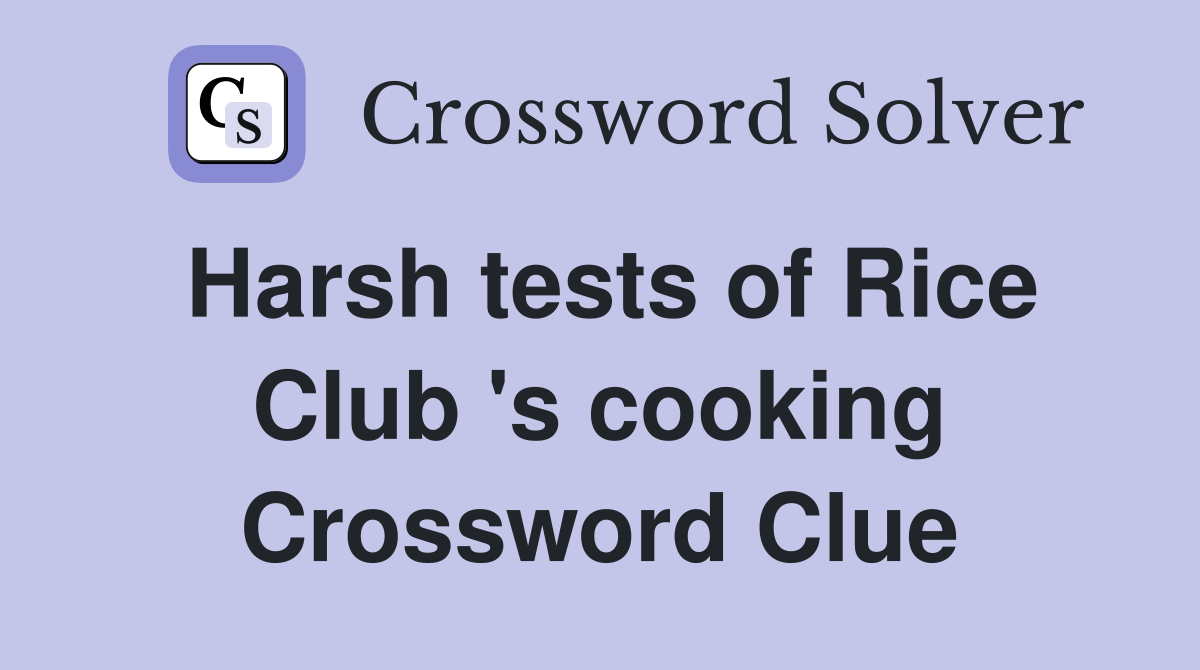 Harsh tests of Rice Club 's cooking Crossword Clue