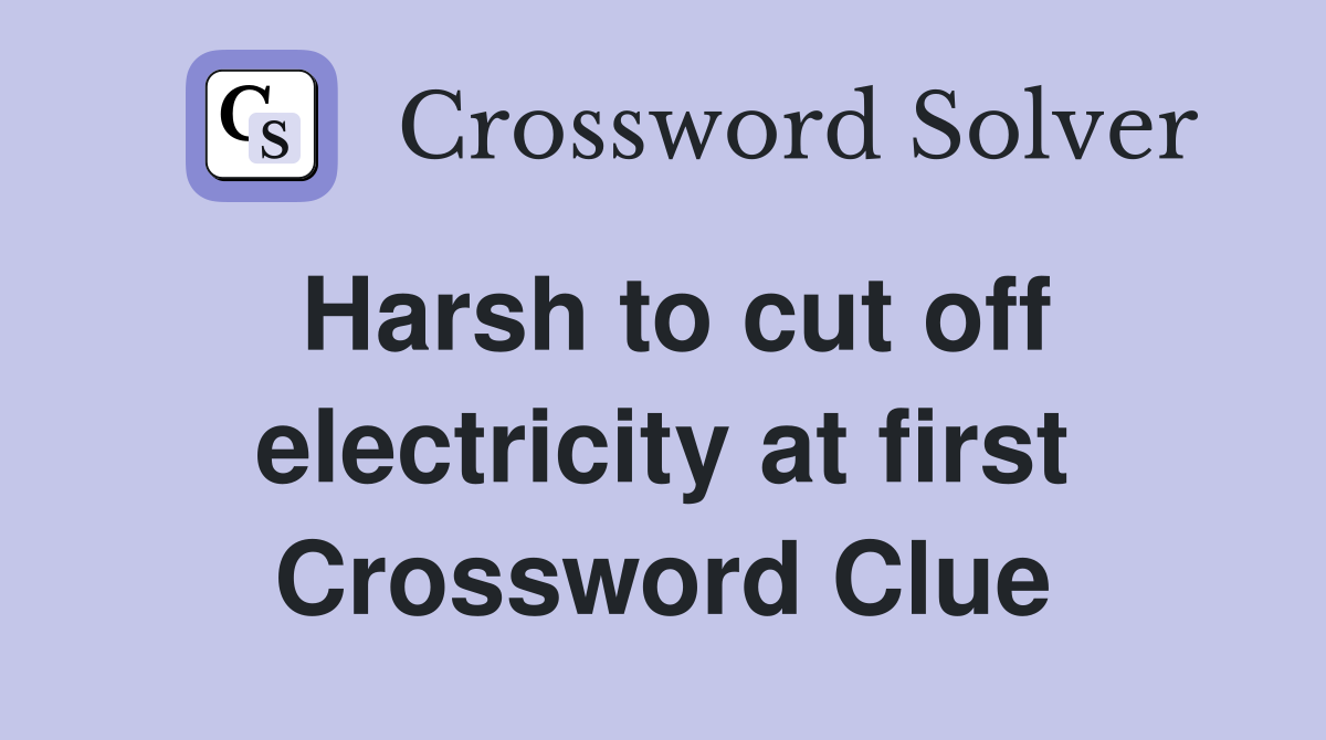 Harsh to cut off electricity at first Crossword Clue