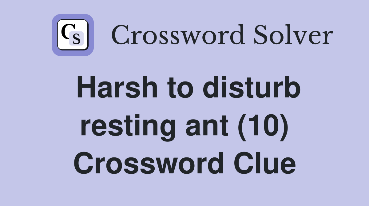 Harsh to disturb resting ant (10) Crossword Clue