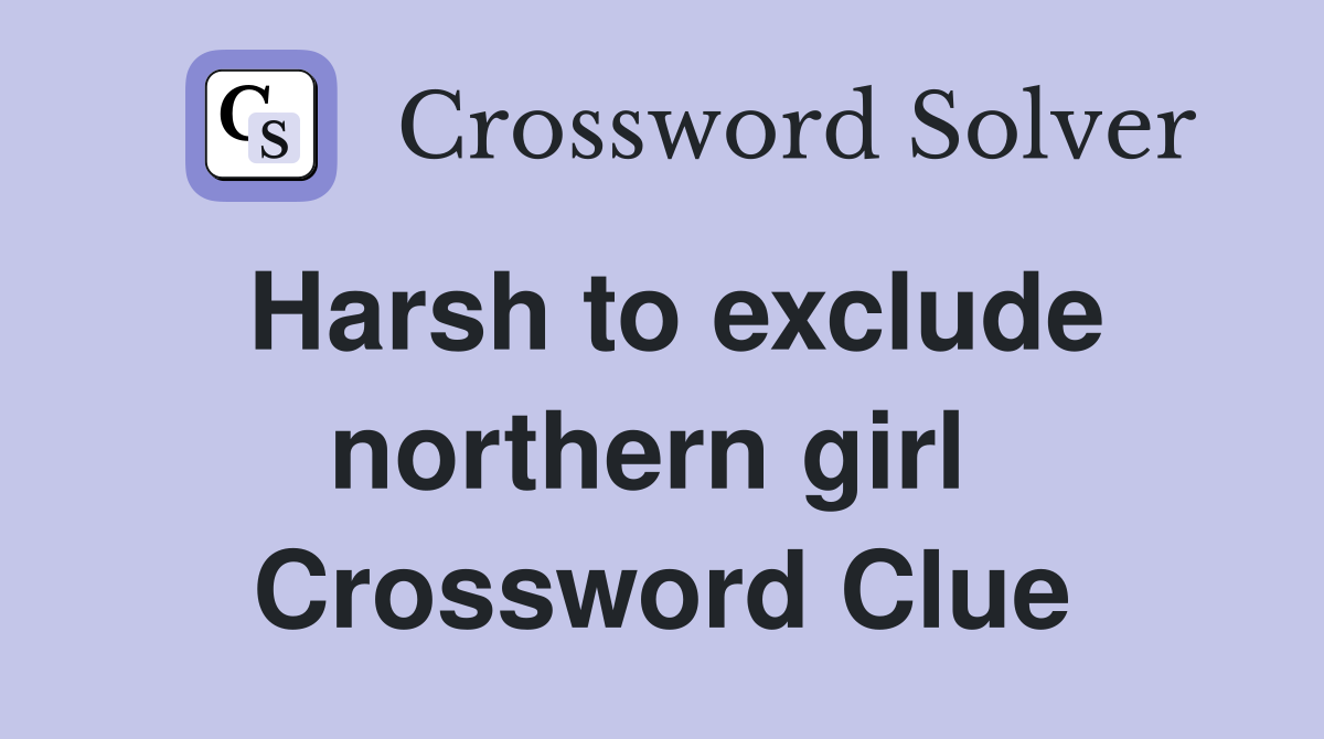 Harsh to exclude northern girl  Crossword Clue