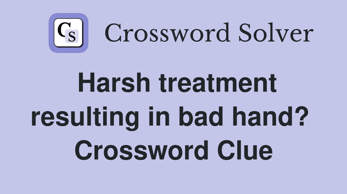 Harsh treatment resulting in bad hand?  Crossword Clue