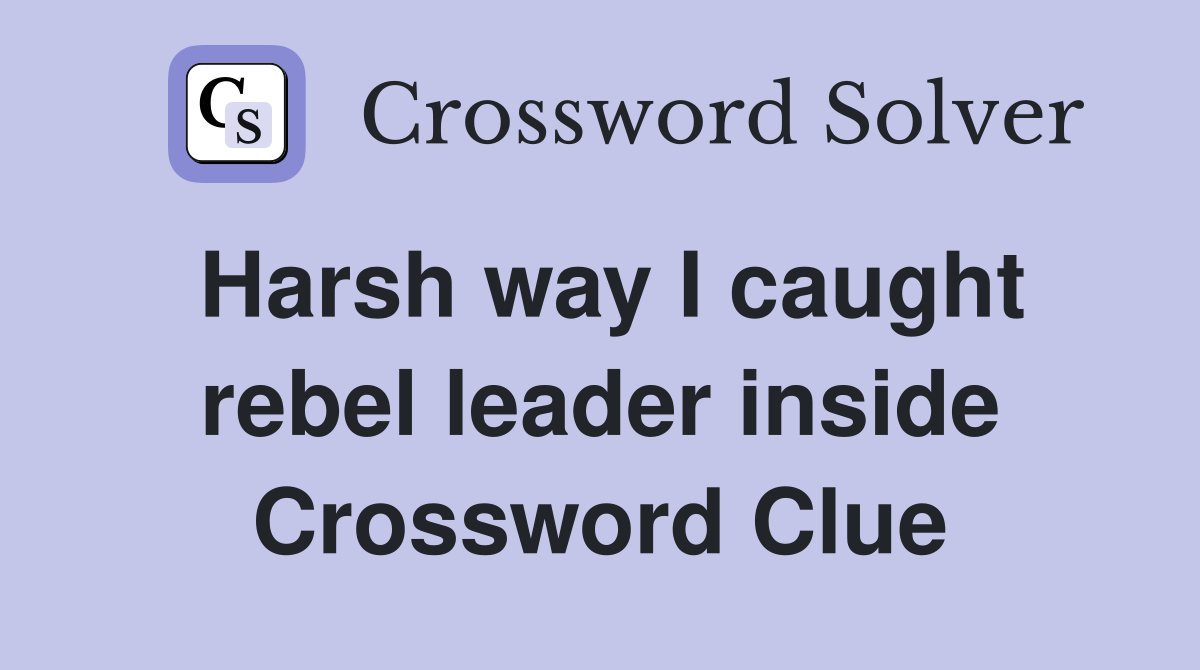 Harsh way I caught rebel leader inside Crossword Clue