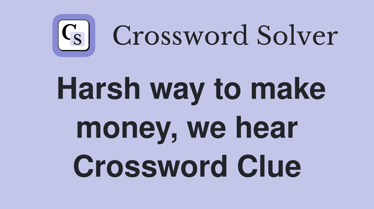 Harsh way to make money, we hear Crossword Clue