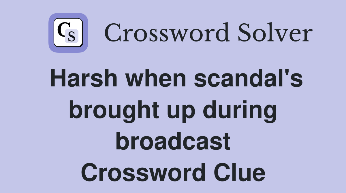 Harsh when scandal's brought up during broadcast Crossword Clue
