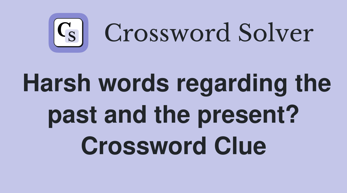 Harsh words regarding the past and the present? Crossword Clue