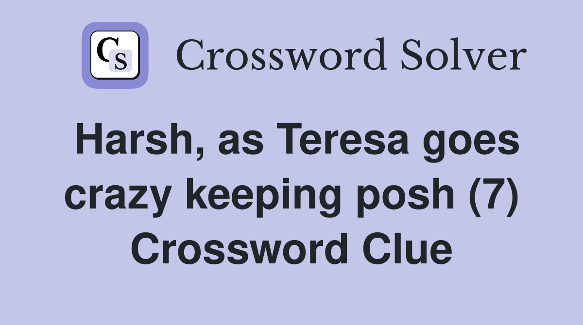 Harsh, as Teresa goes crazy keeping posh (7) Crossword Clue