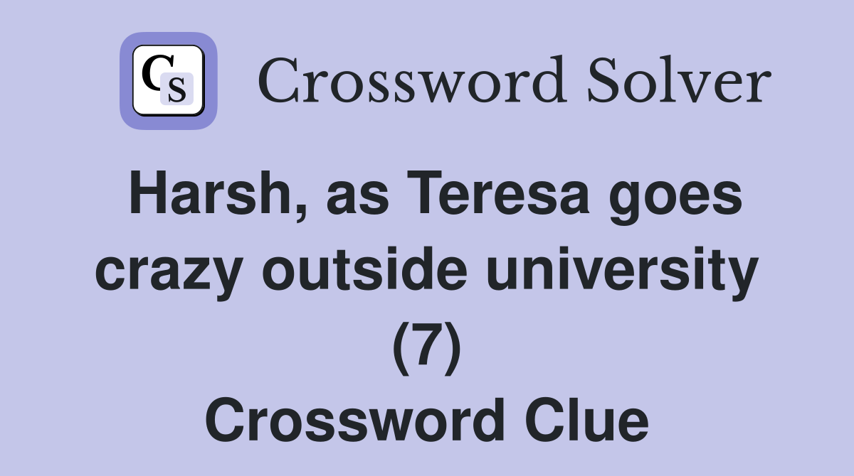 Harsh, as Teresa goes crazy outside university (7) Crossword Clue