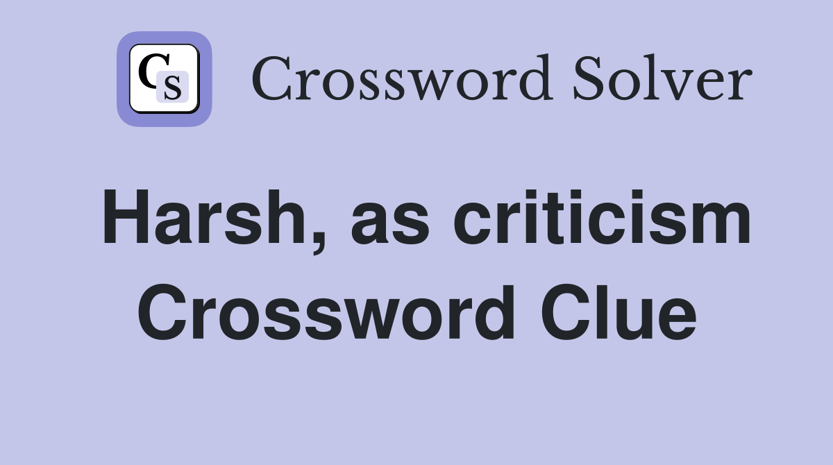 Harsh, as criticism Crossword Clue