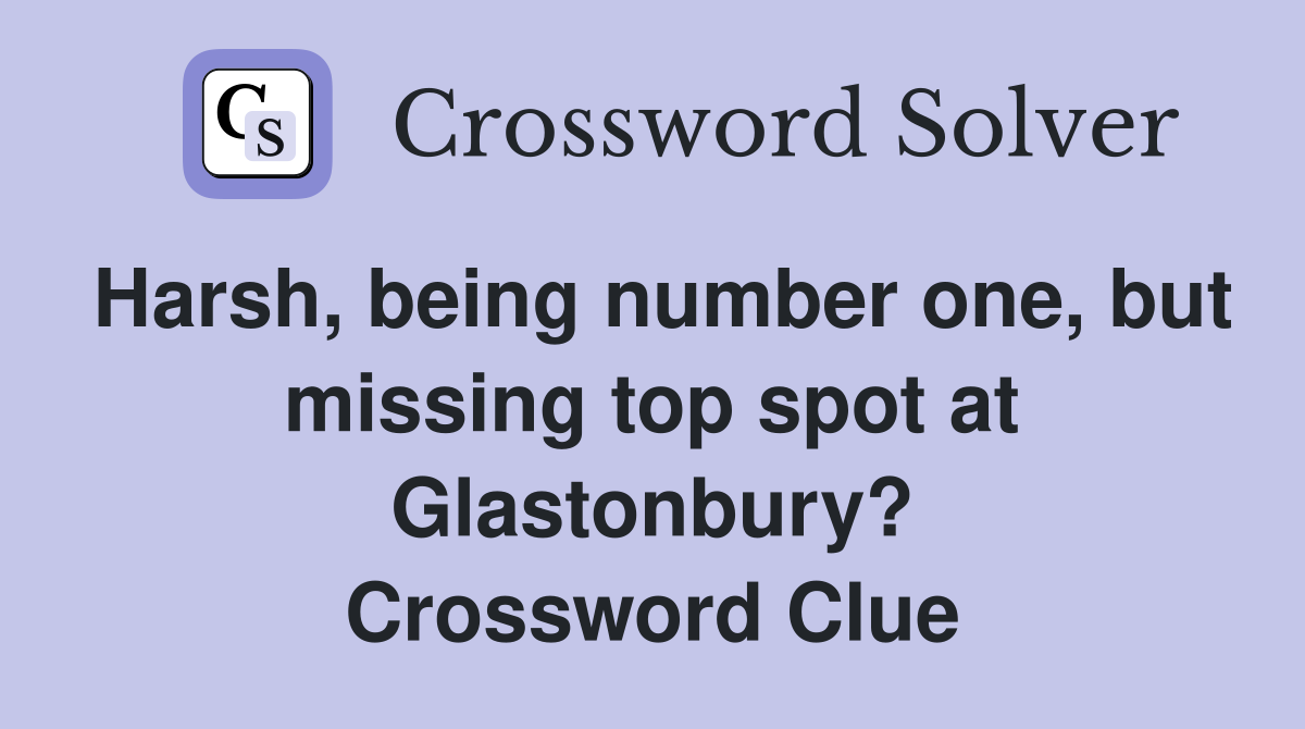 Harsh, being number one, but missing top spot at Glastonbury? Crossword Clue