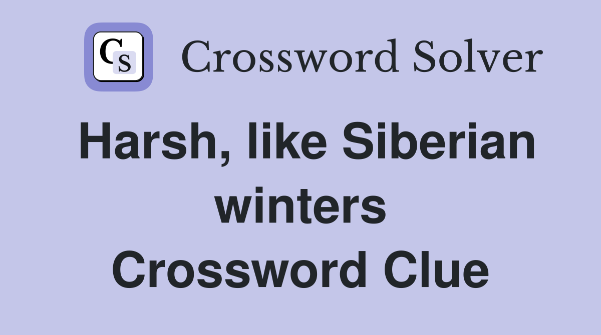 Harsh, like Siberian winters Crossword Clue