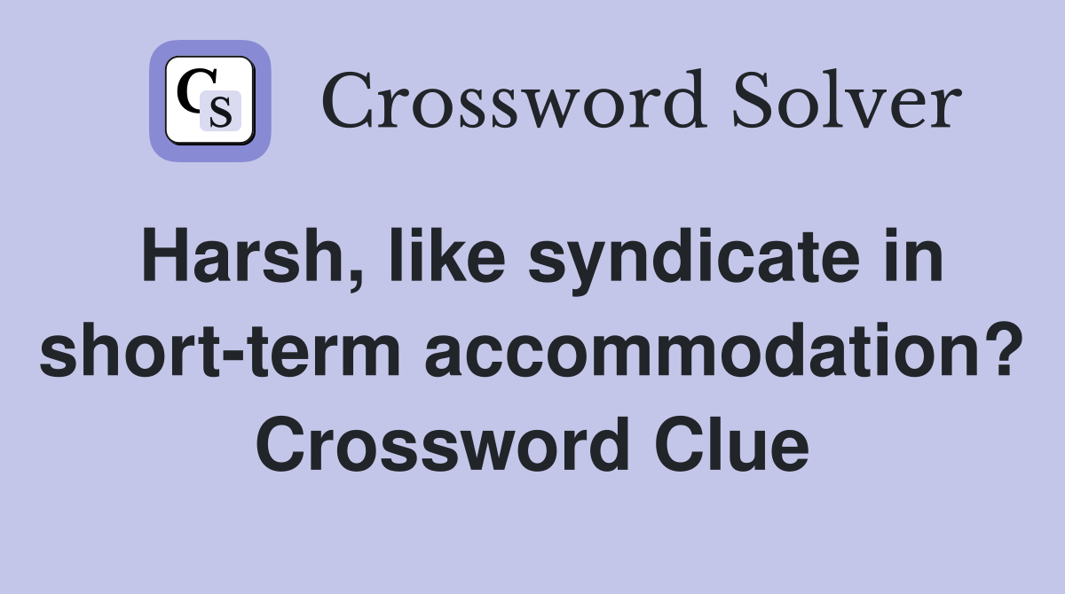 Harsh, like syndicate in short-term accommodation? Crossword Clue