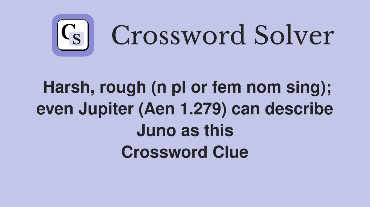 Harsh, rough (n pl or fem nom sing); even Jupiter (Aen 1.279) can describe Juno as this Crossword Clue