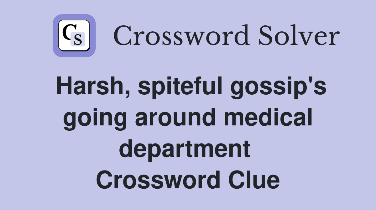 Harsh, spiteful gossip's going around medical department  Crossword Clue