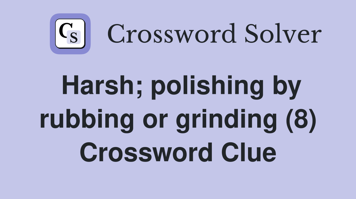 Harsh; polishing by rubbing or grinding (8) Crossword Clue