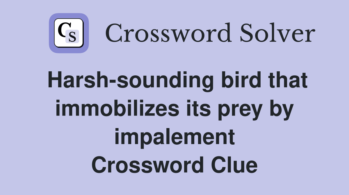 Harsh-sounding bird that immobilizes its prey by impalement Crossword Clue