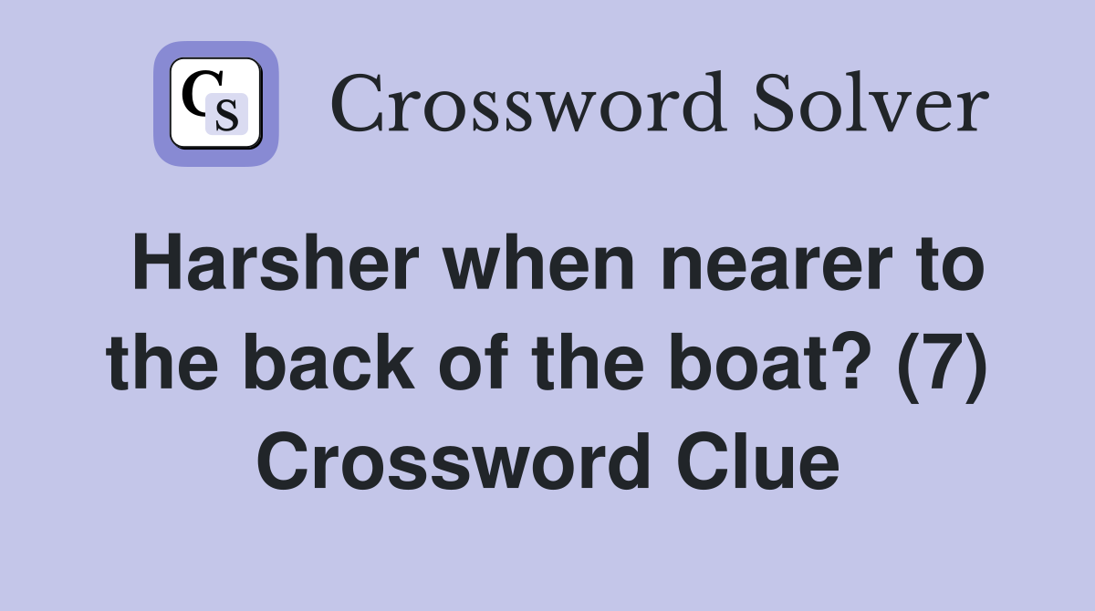 Harsher when nearer to the back of the boat? (7) Crossword Clue