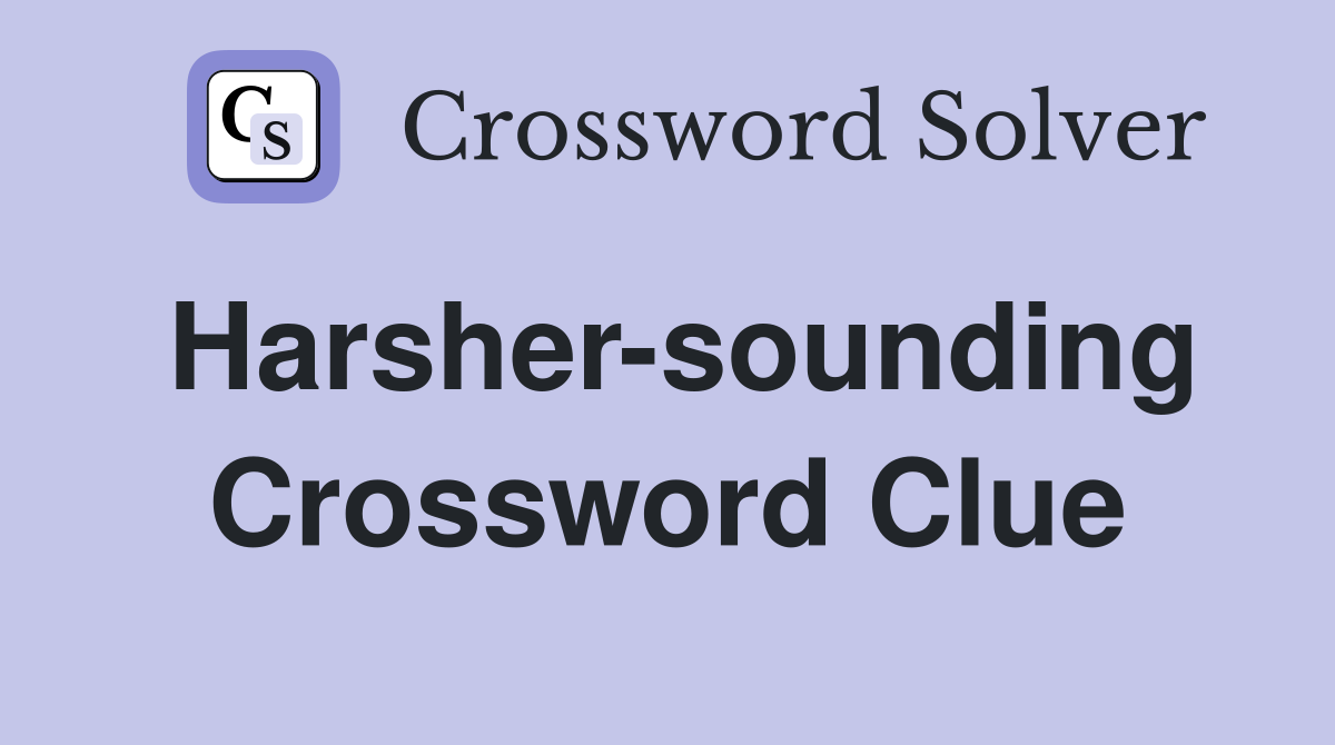 Harsher-sounding Crossword Clue