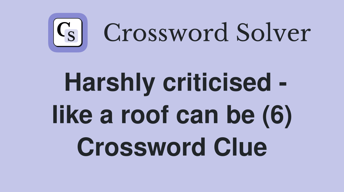 Harshly criticised - like a roof can be (6) Crossword Clue